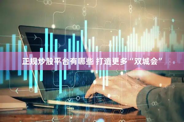正规炒股平台有哪些 打造更多“双城会”