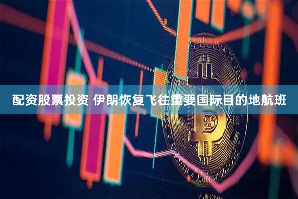 配资股票投资 伊朗恢复飞往重要国际目的地航班