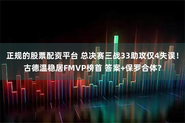 正规的股票配资平台 总决赛三战33助攻仅4失误！古德温稳居FMVP榜首 答案+保罗合体？