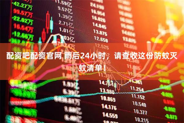 配资吧配资官网 雨后24小时，请查收这份防蚊灭蚊清单！