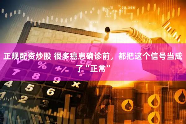 正规配资炒股 很多癌患确诊前，都把这个信号当成了“正常”